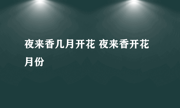 夜来香几月开花 夜来香开花月份