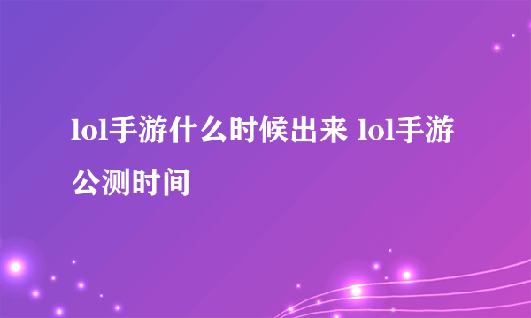 lol手游什么时候出来 lol手游公测时间
