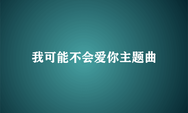 我可能不会爱你主题曲
