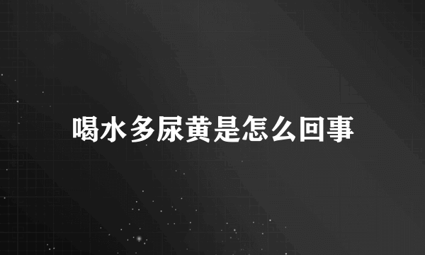 喝水多尿黄是怎么回事