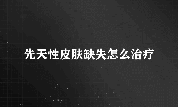 先天性皮肤缺失怎么治疗