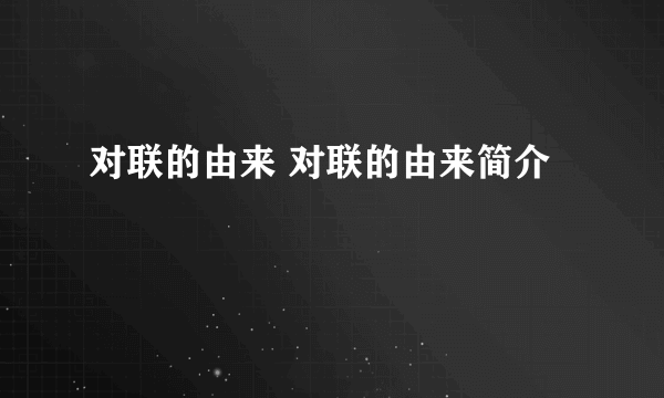 对联的由来 对联的由来简介