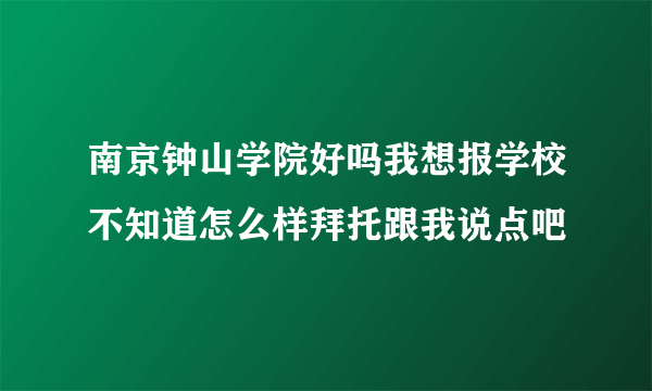 南京钟山学院好吗我想报学校不知道怎么样拜托跟我说点吧