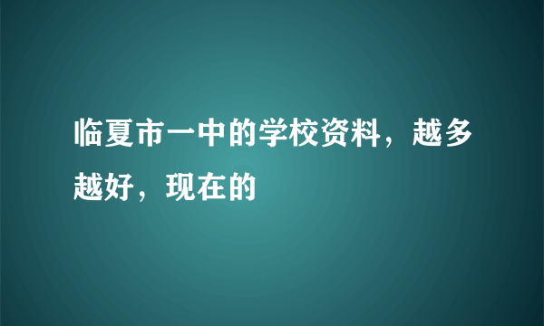 临夏市一中的学校资料，越多越好，现在的