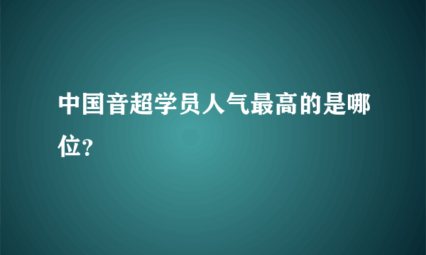 中国音超学员人气最高的是哪位？