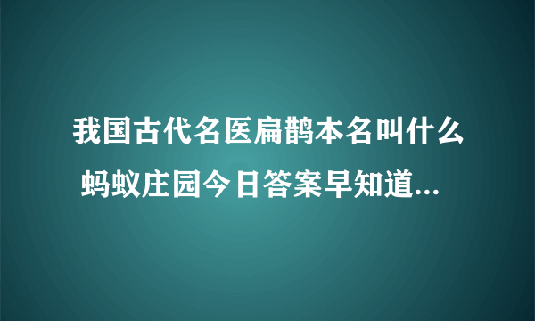我国古代名医扁鹊本名叫什么 蚂蚁庄园今日答案早知道12月14日