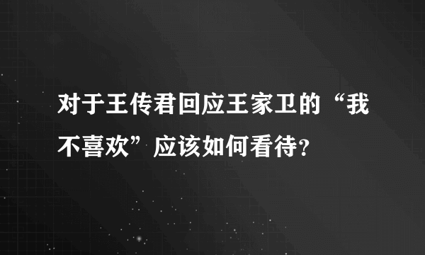 对于王传君回应王家卫的“我不喜欢”应该如何看待？