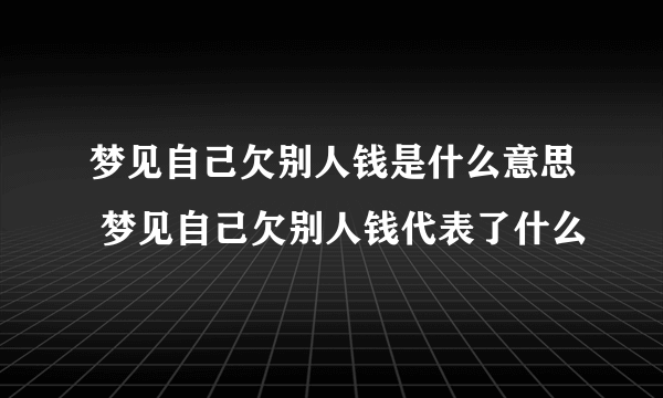 梦见自己欠别人钱是什么意思 梦见自己欠别人钱代表了什么