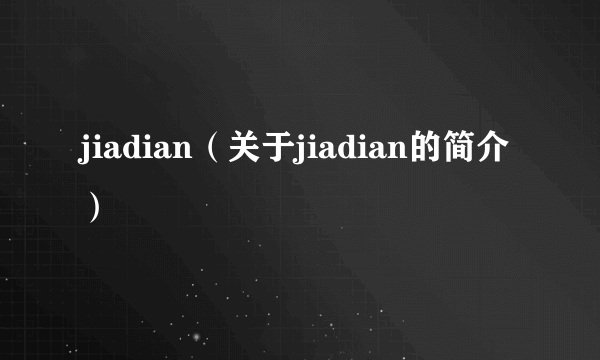 jiadian（关于jiadian的简介）