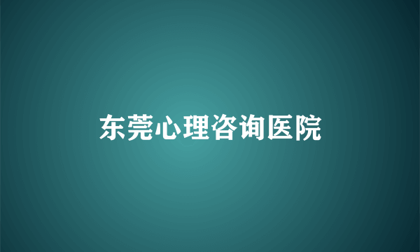 东莞心理咨询医院