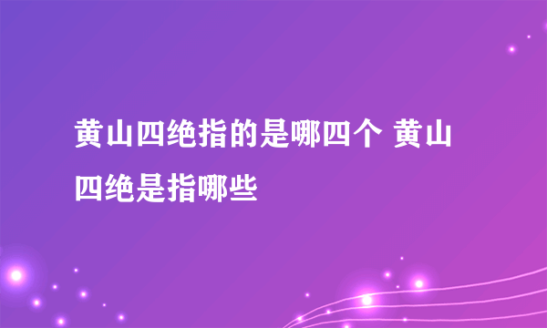 黄山四绝指的是哪四个 黄山四绝是指哪些