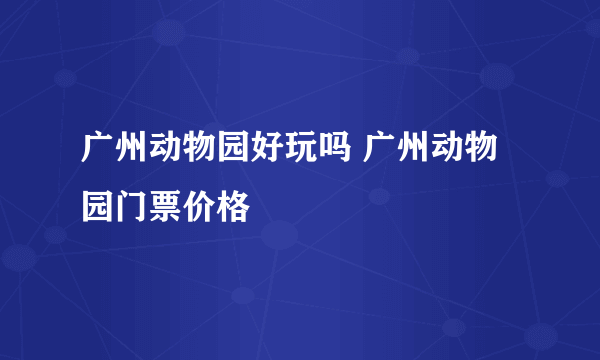 广州动物园好玩吗 广州动物园门票价格
