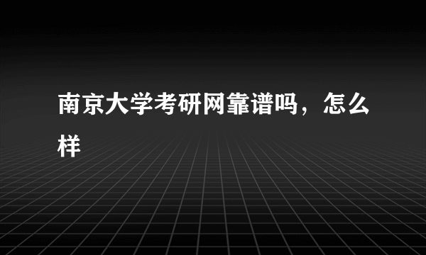 南京大学考研网靠谱吗，怎么样