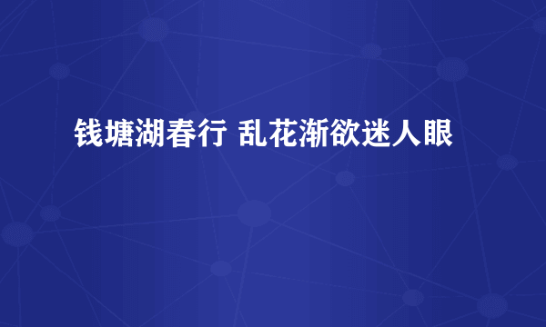 钱塘湖春行 乱花渐欲迷人眼