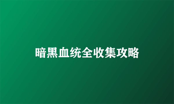 暗黑血统全收集攻略