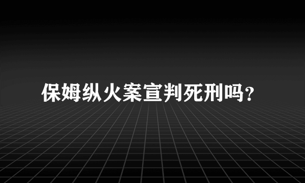 保姆纵火案宣判死刑吗？