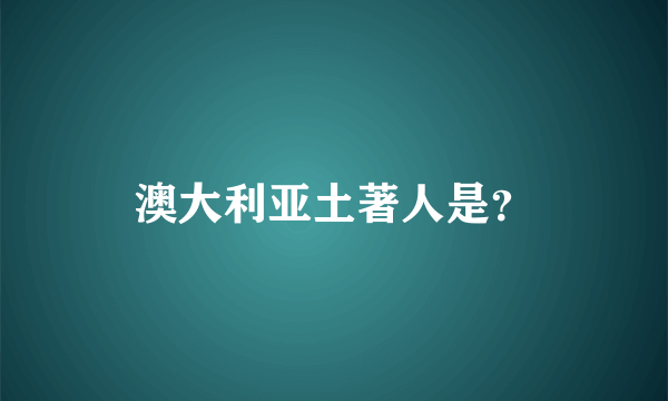 澳大利亚土著人是？
