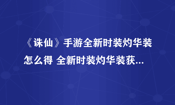 《诛仙》手游全新时装灼华装怎么得 全新时装灼华装获得方法介绍