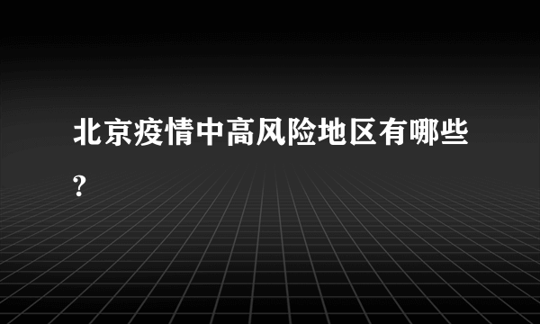 北京疫情中高风险地区有哪些?