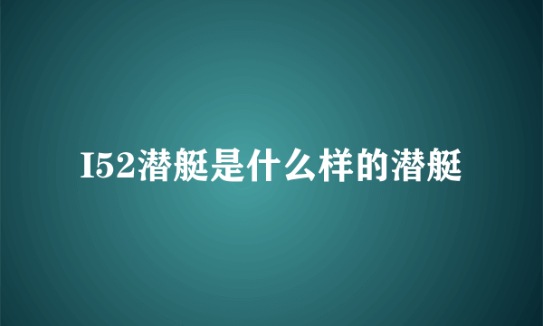 I52潜艇是什么样的潜艇