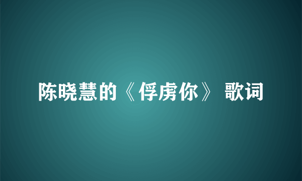 陈晓慧的《俘虏你》 歌词