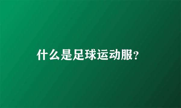 什么是足球运动服？