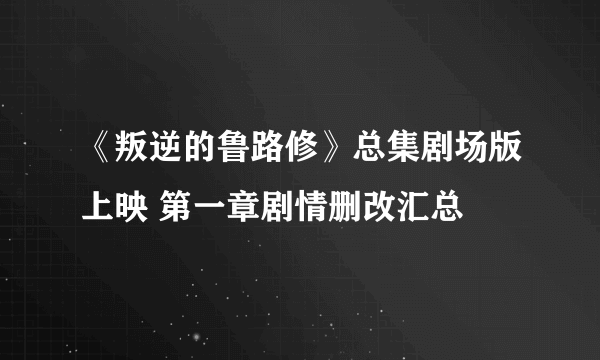 《叛逆的鲁路修》总集剧场版上映 第一章剧情删改汇总