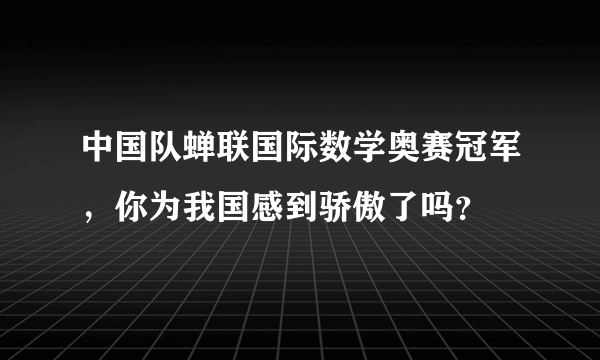 中国队蝉联国际数学奥赛冠军，你为我国感到骄傲了吗？