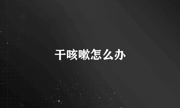 干咳嗽怎么办