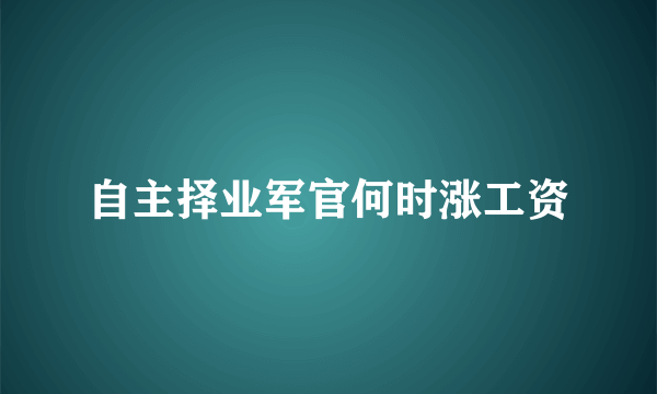 自主择业军官何时涨工资