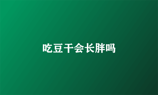 吃豆干会长胖吗