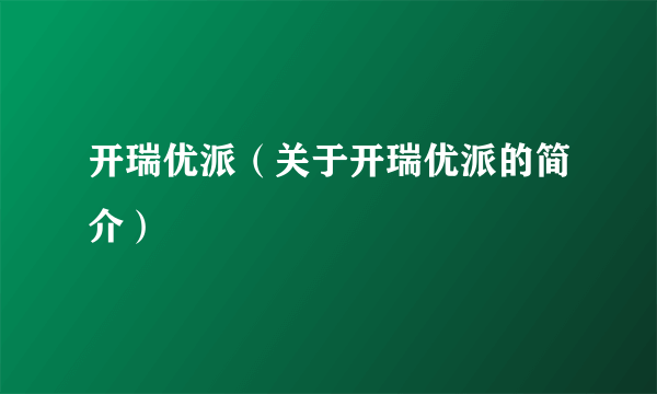 开瑞优派（关于开瑞优派的简介）