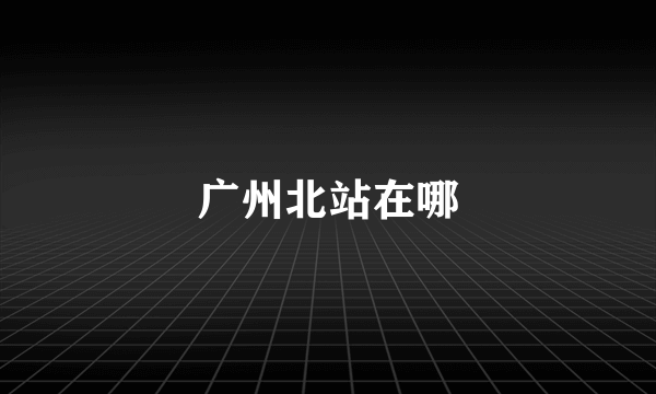 广州北站在哪