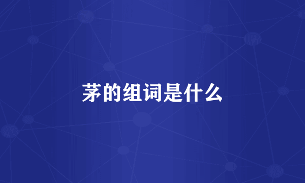 茅的组词是什么