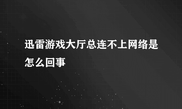 迅雷游戏大厅总连不上网络是怎么回事