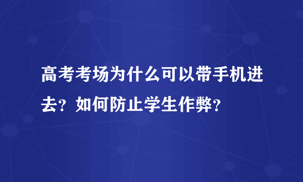 高考考场为什么可以带手机进去？如何防止学生作弊？