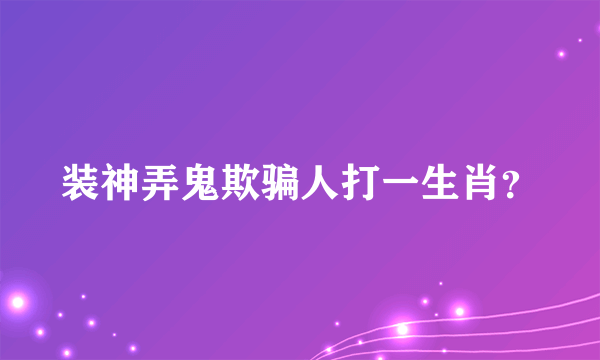 装神弄鬼欺骗人打一生肖？
