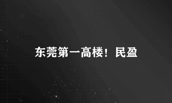 东莞第一高楼！民盈