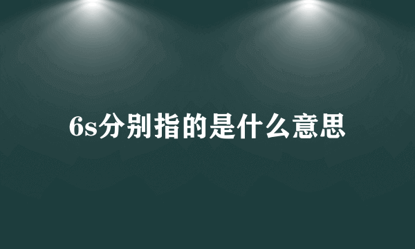 6s分别指的是什么意思