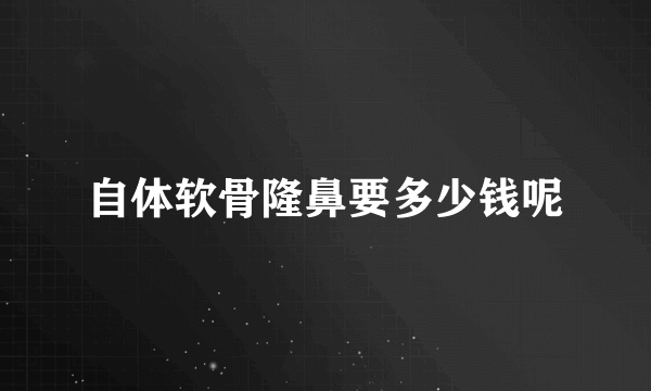 自体软骨隆鼻要多少钱呢