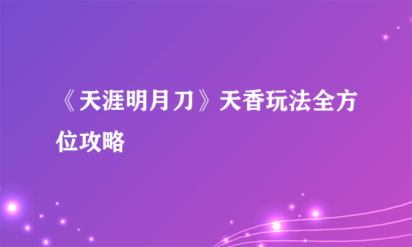 《天涯明月刀》天香玩法全方位攻略