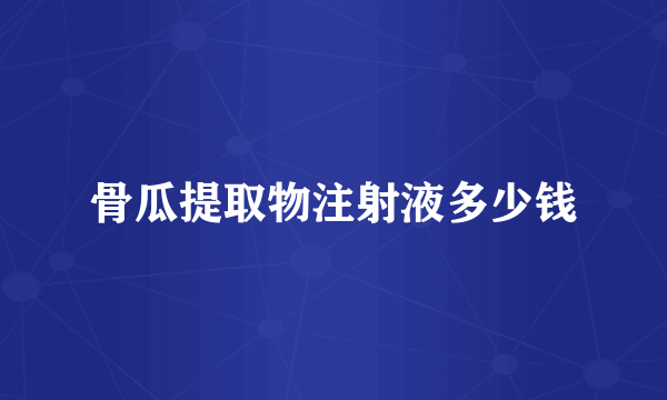 骨瓜提取物注射液多少钱