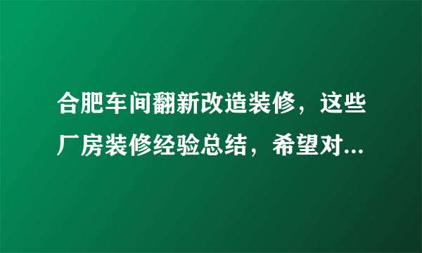 合肥车间翻新改造装修，这些厂房装修经验总结，希望对大家有所帮助！