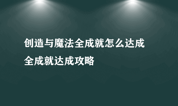 创造与魔法全成就怎么达成 全成就达成攻略