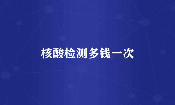 核酸检测多钱一次