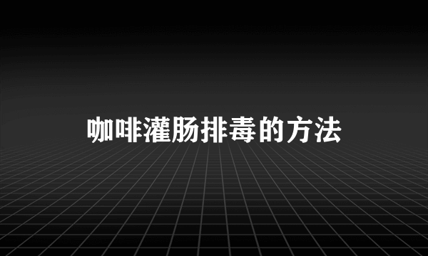 咖啡灌肠排毒的方法