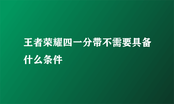 王者荣耀四一分带不需要具备什么条件