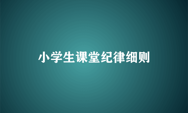 小学生课堂纪律细则