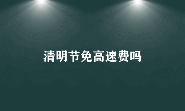 清明节免高速费吗