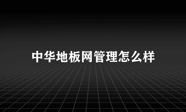 中华地板网管理怎么样